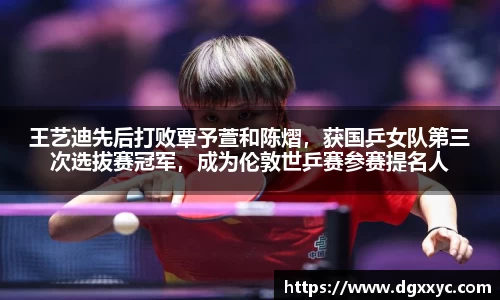 王艺迪先后打败覃予萱和陈熠，获国乒女队第三次选拔赛冠军，成为伦敦世乒赛参赛提名人